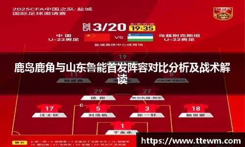 鹿岛鹿角与山东鲁能首发阵容对比分析及战术解读