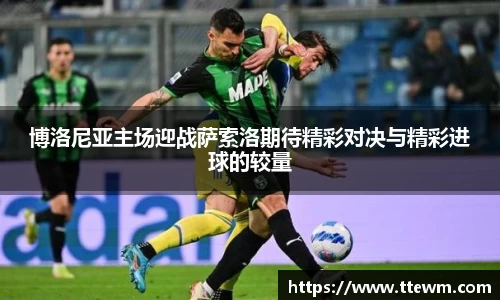 博洛尼亚主场迎战萨索洛期待精彩对决与精彩进球的较量